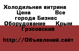 Холодильная витрина !!! › Цена ­ 30 000 - Все города Бизнес » Оборудование   . Крым,Грэсовский